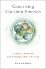 Conceiving Christian America: Embryo Adoption and Reproductive Politics (Anthropologies of American Medicine: Culture) By Risa Cromer Cover Image