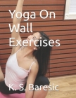 Spice Up Your Wall Yoga: Instructional Manual By K. S. Baresic Cover Image