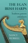 The Egan Irish Harps: Tradition, patrons and players By Nancy Hurrell Cover Image