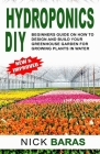 Hydroponics DIY: Beginners Guide On How To Design And Build your Greenhouse Garden For Growing Plants In Water Cover Image