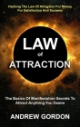 Law Of Attraction: The Basics Of Manifestation Secrets To Attract Anything You Desire (Hacking The Law Of Attraction For Money For Satisf By Andrew Gordon Cover Image