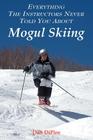 Everything the Instructors Never Told You About Mogul Skiing By Dan Dipiro Cover Image