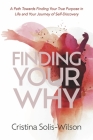 Finding Your Why: A Path Towards Finding Your True Purpose in Life and Your Journey of Self-Discovery By Cristina Solis-Wilson Cover Image