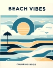 Beach Vibes Coloring Book: Where Every Stroke Recreates the Serenity of Sandy Shores, Soothing Waves, and Sun-kissed Horizons, Transporting You t Cover Image