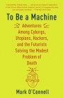 To Be a Machine: Adventures Among Cyborgs, Utopians, Hackers, and the Futurists Solving the Modest Problem of Death By Mark O'Connell Cover Image