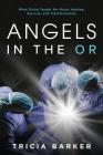 Angels in the OR: What Dying Taught Me About Healing, Survival, and Transformation By Tricia Barker Cover Image