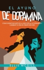 El Ayuno de Dopamina: Cómo Desintoxicarte de la Adicción a la Dopamina y Cambiar tu Vida en Tiempo Récord By Ellis McGill Cover Image