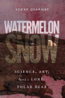 Watermelon Snow: Science, Art, and a Lone Polar Bear By Lynne Quarmby Cover Image