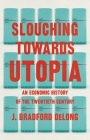 Slouching Towards Utopia: An Economic History of the Twentieth Century By J. Bradford DeLong Cover Image