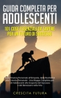 Guida Completa per Adolescenti: 101 Cose Essenziali da Sapere per un Futuro di Successo: Dalla Finanza Personale all'Empatia, dalla Resilienza alla Cr By Crescita Futura Cover Image