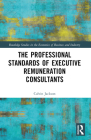 The Professional Standards of Executive Remuneration Consultants (Routledge Studies in the Economics of Business and Industry) By Calvin Jackson Cover Image