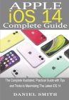 Apple iOS 14 Complete Guide: The Complete Illustrated, Practical Guide with Tips and Tricks to Maximizing the latest iOS 14 By Daniel Smith Cover Image