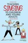 Teaching Singing to Children and Young Adults 2ed By Jenevora Williams, Will Todd (Foreword by), Ben Parry (Foreword by) Cover Image