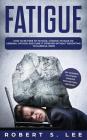 Fatigue: How to be Free of Fatigue, Chronic Fatigue or Adrenal Fatigue and Cure it Forever without Resorting to Harmful Meds By Robert S. Lee Cover Image
