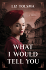 What I Would Tell You By Liz Tolsma Cover Image
