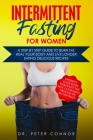 Intermittent Fasting for Women: A Step by Step Guide to Burn Fat, Heal Your Body and Live Longer Eating Delicious Recipes (Improve Your Body Through t By Peter Connor Cover Image