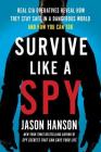 Survive Like a Spy: Real CIA Operatives Reveal How They Stay Safe in a Dangerous World and How You Can Too By Jason Hanson Cover Image