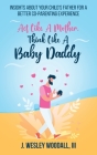 Act Like A Mother, Think Like A Baby Daddy: Insights About Your Child's Father for a Better Co-Parenting Experience By III Woodall, J. Wesley Cover Image