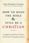 How to Read the Bible and Still Be a Christian: Struggling with Divine Violence from Genesis Through Revelation By John Dominic Crossan Cover Image