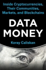 Data Money: Inside Cryptocurrencies, Their Communities, Markets, and Blockchains By Koray Caliskan Cover Image