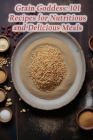 Grain Goddess: 101 Recipes for Nutritious and Delicious Meals Cover Image