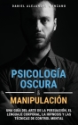 Psicología Oscura y Manipulación: Una guía del arte de la persuasión, el lenguaje corporal, la hipnosis y las técnicas de control mental Cover Image