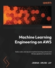 Machine Learning Engineering on AWS: Build, scale, and secure machine learning systems and MLOps pipelines in production By Joshua Arvin Lat Cover Image