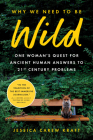 Why We Need to Be Wild: One Woman's Quest for Ancient Human Answers to 21st Century Problems By Jessica Carew Kraft Cover Image