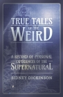 True Tales of the Weird - A Record of Personal Experiences of the Supernatural By Sidney Dickinson Cover Image