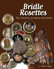 Bridle Rosettes: Two Centuries of Equine Adornment By E. Helene Sage Cover Image