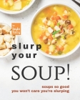 Slurp Your Soup!: Soups So Good You Won't Care You're Slurping By Layla Tacy Cover Image