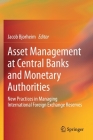Asset Management at Central Banks and Monetary Authorities: New Practices in Managing International Foreign Exchange Reserves By Jacob Bjorheim (Editor) Cover Image