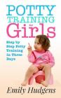 Potty Training for Girls: Step By Step Potty Training in Three Days: With real life stories By Emily Hudgens Cover Image