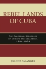 Rebel Lands of Cuba: The Campesino Struggles of Oriente and Escambray, 1934-1974 By Joanna Swanger Cover Image