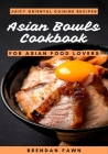 Asian Bowls Cookbook: Juicy Oriental Cuisine Recipes for Asian Food Lovers By Brendan Fawn Cover Image