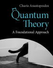 Quantum Theory: A Foundational Approach By Charis Anastopoulos Cover Image