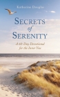 Secrets of Serenity: A 60-Day Devotional for the Inner You By Katherine A. Douglas Cover Image
