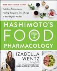Hashimoto’s Food Pharmacology: Nutrition Protocols and Healing Recipes to Take Charge of Your Thyroid Health By Izabella Wentz, PharmD. Cover Image