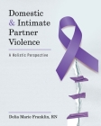 Domestic and Intimate Partner Violence: A Holistic Perspective By Delia Marie Franklin Cover Image