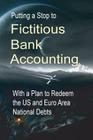 Putting a Stop to Fictitious Bank Accounting: With a Plan to Redeem the US and Euro Area National Debts By Michael Schemmann Cover Image