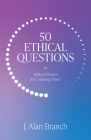 50 Ethical Questions: Biblical Wisdom for Confusing Times By J. Alan Branch Cover Image