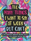 The Many Things I Want To Say At Work But Can't: A Hilarious Swear Word Adult Coloring Book To Relieve Stress And Unwind Swear word coloring book for By Jennia A. Collins Cover Image