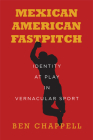 Mexican American Fastpitch: Identity at Play in Vernacular Sport By Ben Chappell Cover Image