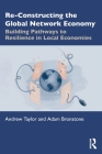 Re-Constructing the Global Network Economy: Building Pathways to Resilience in Local Economies By Andrew Taylor, Adam Bronstone Cover Image