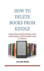 How To Delete Books From Kindle: A Step by Step Instruction Manual on How to Delete Books on All Your Kindle Devices In 2 Minutes By Adams Boss Cover Image