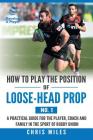 How to Play the Position of Loose-Head Prop (No. 1): A Practicl Guide for the Player, Coach and Family in the Sport of Rugby Union Cover Image