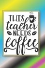 This Teacher Needs Coffee: The Perfect Place To Write In To Keep Track of Everything With A This Teacher Needs Coffee Quote on the Front and Back Cover Image