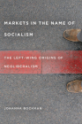 Markets in the Name of Socialism: The Left-Wing Origins of Neoliberalism By Johanna Bockman Cover Image