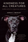 Kindness for All Creatures: Buddhist Advice for Compassionate Animal Care By Sarah C. Beasley, Anam Thubten (Foreword by) Cover Image