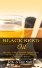 Black Seed Oil: The Effect of Black Seed Oil Against Cancer (The Therapeutic Effect of Black Seed Oil on Rheumatoid Arthritis) By Lydia Tennant Cover Image